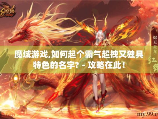 魔域游戏,如何起个霸气超拽又独具特色的名字? - 攻略在此! 魔域游戏,如何起个霸气超拽又独具特色的名字? - 攻略在此!