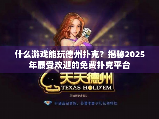 什么游戏能玩德州扑克?揭秘2025年最受欢迎的免费扑克平台 什么游戏能玩德州扑克?揭秘2025年最受欢迎的免费扑克平台
