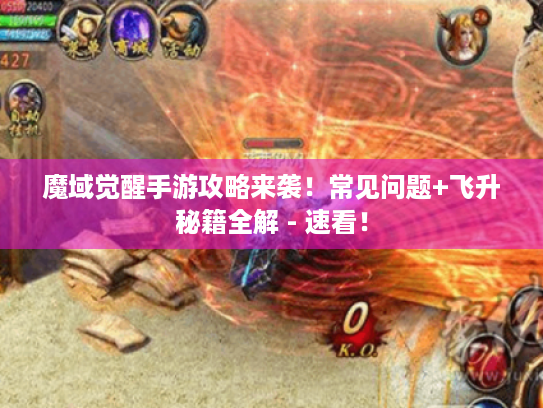 魔域觉醒手游攻略来袭!常见问题+飞升秘籍全解 - 速看! 魔域觉醒手游攻略来袭!常见问题+飞升秘籍全解 - 速看!