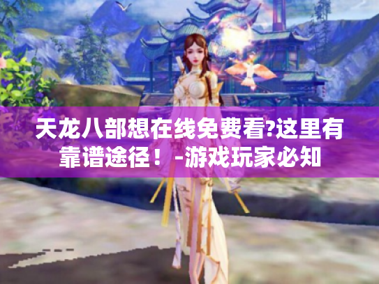 天龙八部想在线免费看?这里有靠谱途径！-游戏玩家必知