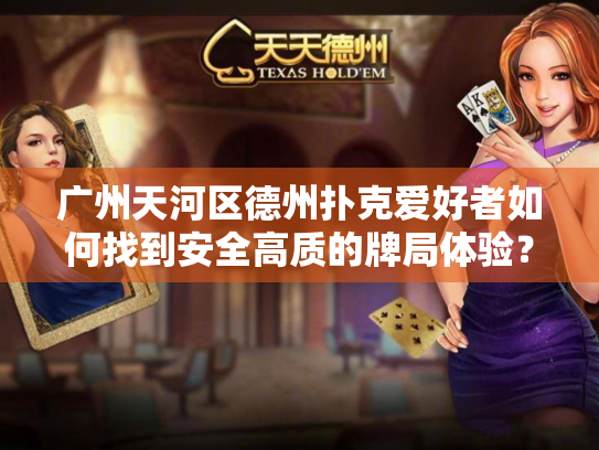 广州天河区德州扑克爱好者如何找到安全高质的牌局体验? 广州天河区德州扑克爱好者如何找到安全高质的牌局体验?