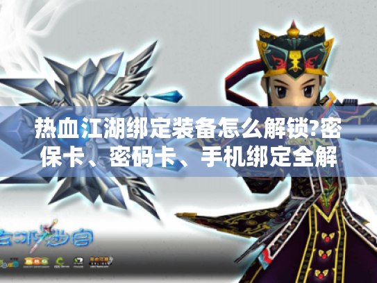 热血江湖绑定装备怎么解锁?密保卡、密码卡、手机绑定全解! 热血江湖绑定装备怎么解锁?密保卡、密码卡、手机绑定全解!