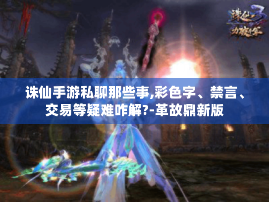 诛仙手游私聊那些事,彩色字、禁言、交易等疑难咋解?-革故鼎新版 诛仙手游私聊那些事,彩色字、禁言、交易等疑难咋解?-革故鼎新版