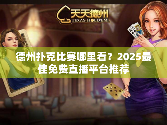 德州扑克比赛哪里看?2025最佳免费直播平台推荐 德州扑克比赛哪里看?2025最佳免费直播平台推荐