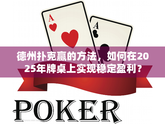 德州扑克赢的方法,如何在2025年牌桌上实现稳定盈利? 德州扑克赢的方法,如何在2025年牌桌上实现稳定盈利?