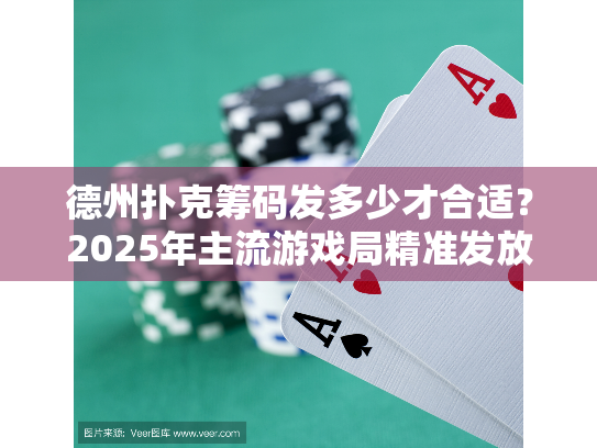 德州扑克筹码发多少才合适?2025年主流游戏局精准发放指南 德州扑克筹码发多少才合适?2025年主流游戏局精准发放指南