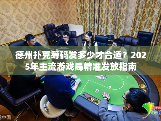 德州扑克筹码发多少才合适?2025年主流游戏局精准发放指南 德州扑克筹码发多少才合适?2025年主流游戏局精准发放指南