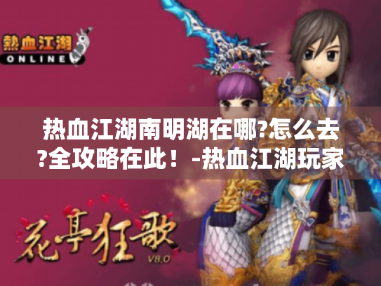 热血江湖南明湖在哪?怎么去?全攻略在此!-热血江湖玩家必看 热血江湖南明湖在哪?怎么去?全攻略在此!-热血江湖玩家必看