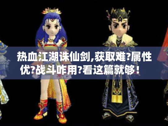 热血江湖诛仙剑,获取难?属性优?战斗咋用?看这篇就够! - 热血江湖 诛仙剑 热血江湖诛仙剑,获取难?属性优?战斗咋用?看这篇就够! - 热血江湖 诛仙剑