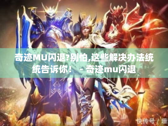 奇迹MU闪退?别怕,这些解决办法统统告诉你！ - 奇迹mu闪退