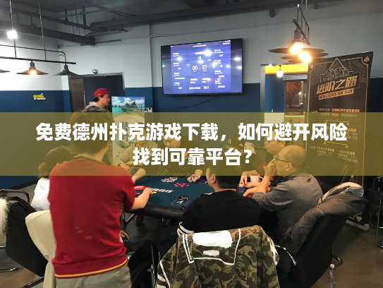 免费德州扑克游戏下载,如何避开风险找到可靠平台? 免费德州扑克游戏下载,如何避开风险找到可靠平台?
