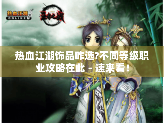 热血江湖饰品咋选?不同等级职业攻略在此 - 速来看! 热血江湖饰品咋选?不同等级职业攻略在此 - 速来看!