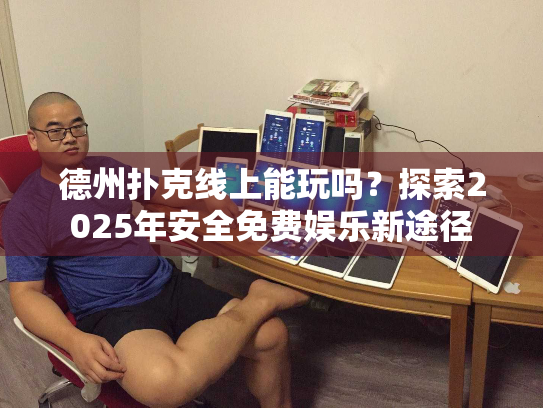 德州扑克线上能玩吗?探索2025年安全免费娱乐新途径 德州扑克线上能玩吗?探索2025年安全免费娱乐新途径