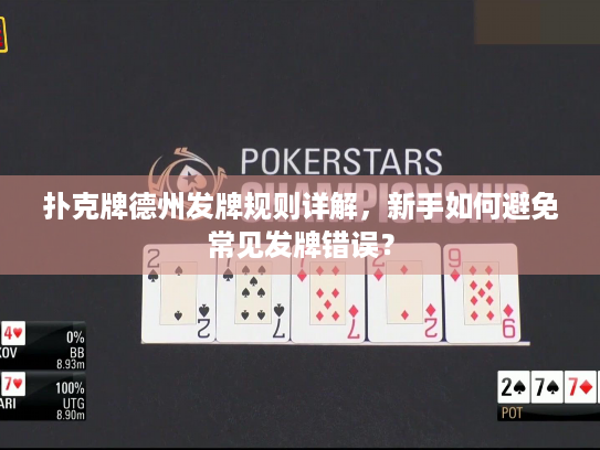 扑克牌德州发牌规则详解,新手如何避免常见发牌错误? 扑克牌德州发牌规则详解,新手如何避免常见发牌错误?