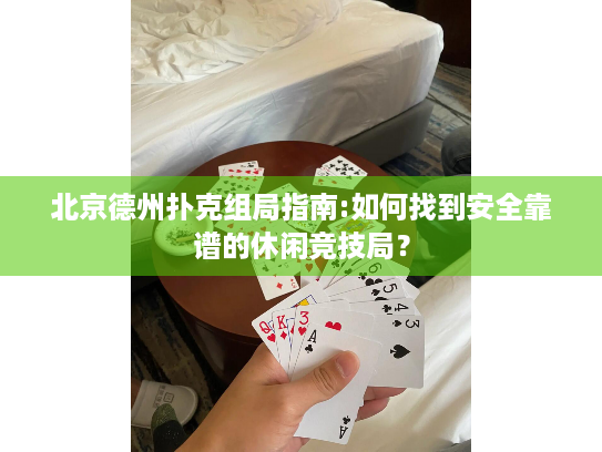 北京德州扑克组局指南:如何找到安全靠谱的休闲竞技局? 北京德州扑克组局指南:如何找到安全靠谱的休闲竞技局?