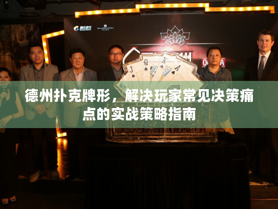 德州扑克牌形，解决玩家常见决策痛点的实战策略指南