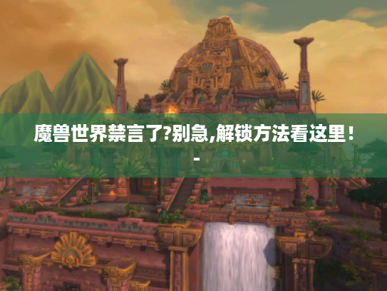 魔兽世界禁言了?别急,解锁方法看这里! - 魔兽世界禁言了?别急,解锁方法看这里! -