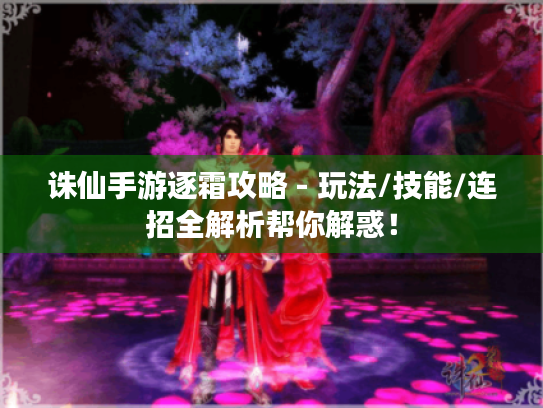 诛仙手游逐霜攻略 - 玩法/技能/连招全解析帮你解惑! 诛仙手游逐霜攻略 - 玩法/技能/连招全解析帮你解惑!