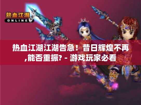 热血江湖江湖告急!昔日辉煌不再,能否重振? - 游戏玩家必看 热血江湖江湖告急!昔日辉煌不再,能否重振? - 游戏玩家必看