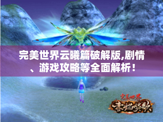 完美世界云曦篇破解版,剧情、游戏攻略等全面解析! 完美世界云曦篇破解版,剧情、游戏攻略等全面解析!