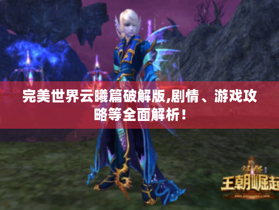 完美世界云曦篇破解版,剧情、游戏攻略等全面解析! 完美世界云曦篇破解版,剧情、游戏攻略等全面解析!