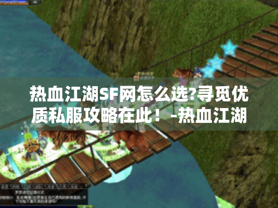 热血江湖SF网怎么选?寻觅优质私服攻略在此!-热血江湖SF网 热血江湖SF网怎么选?寻觅优质私服攻略在此!-热血江湖SF网