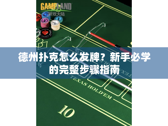 德州扑克怎么发牌?新手必学的完整步骤指南 德州扑克怎么发牌?新手必学的完整步骤指南