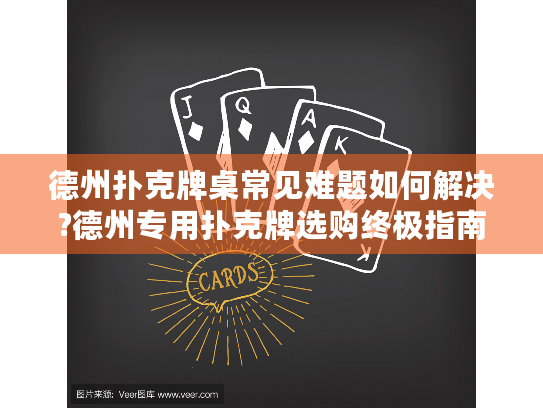 德州扑克牌桌常见难题如何解决?德州专用扑克牌选购终极指南 德州扑克牌桌常见难题如何解决?德州专用扑克牌选购终极指南