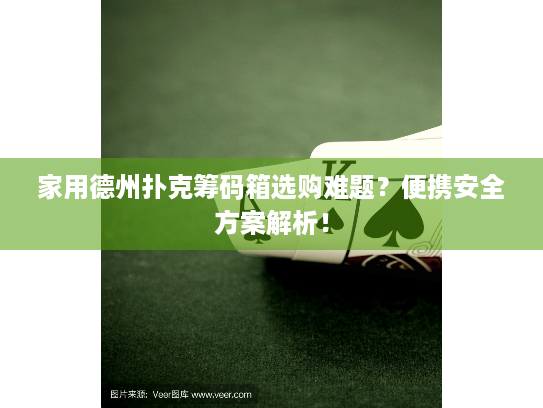 家用德州扑克筹码箱选购难题?便携安全方案解析! 家用德州扑克筹码箱选购难题?便携安全方案解析!
