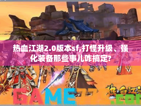 热血江湖2.0版本sf,打怪升级、强化装备那些事儿咋搞定? 热血江湖2.0版本sf,打怪升级、强化装备那些事儿咋搞定?