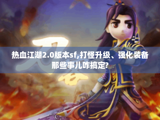 热血江湖2.0版本sf,打怪升级、强化装备那些事儿咋搞定? 热血江湖2.0版本sf,打怪升级、强化装备那些事儿咋搞定?