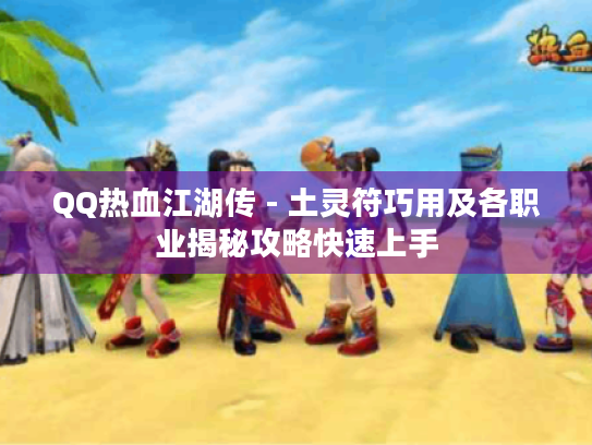 QQ热血江湖传 - 土灵符巧用及各职业揭秘攻略快速上手 QQ热血江湖传 - 土灵符巧用及各职业揭秘攻略快速上手