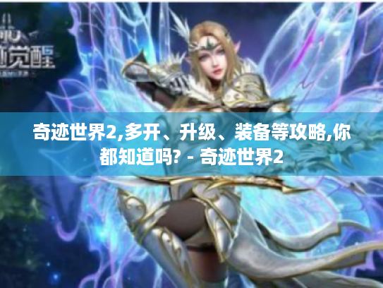 奇迹世界2,多开、升级、装备等攻略,你都知道吗? - 奇迹世界2 奇迹世界2,多开、升级、装备等攻略,你都知道吗? - 奇迹世界2