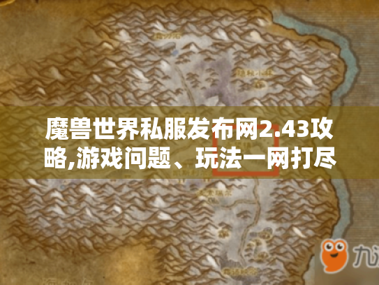 魔兽世界私服发布网2.43攻略,游戏问题、玩法一网打尽! 魔兽世界私服发布网2.43攻略,游戏问题、玩法一网打尽!