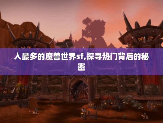 人最多的魔兽世界sf,探寻热门背后的秘密