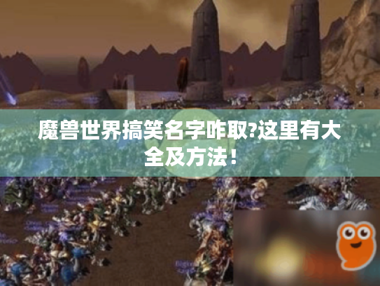 魔兽世界搞笑名字咋取?这里有大全及方法! 魔兽世界搞笑名字咋取?这里有大全及方法!