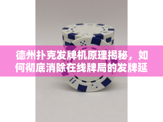 德州扑克发牌机原理揭秘,如何彻底消除在线牌局的发牌延迟烦恼? 德州扑克发牌机原理揭秘,如何彻底消除在线牌局的发牌延迟烦恼?