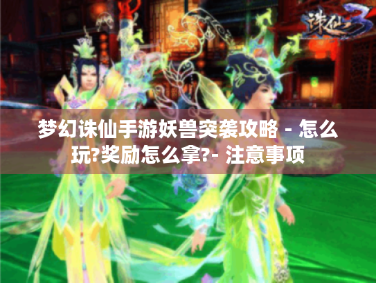 梦幻诛仙手游妖兽突袭攻略 - 怎么玩?奖励怎么拿?- 注意事项 梦幻诛仙手游妖兽突袭攻略 - 怎么玩?奖励怎么拿?- 注意事项