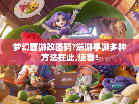 梦幻西游改密码?端游手游多种方法在此,速看! 梦幻西游改密码?端游手游多种方法在此,速看!