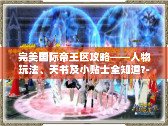 完美国际帝王区攻略——人物玩法、天书及小贴士全知道?-完美国际帝王 完美国际帝王区攻略——人物玩法、天书及小贴士全知道?-完美国际帝王