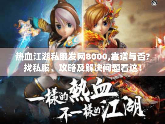热血江湖私服发网8000,靠谱与否?找私服、攻略及解决问题看这! 热血江湖私服发网8000,靠谱与否?找私服、攻略及解决问题看这!