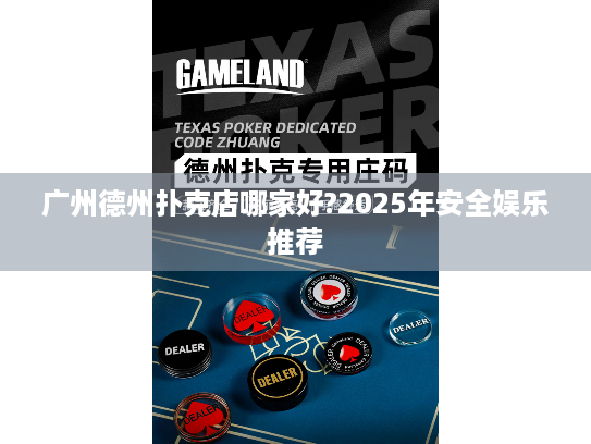 广州德州扑克店哪家好?2025年安全娱乐推荐 广州德州扑克店哪家好?2025年安全娱乐推荐