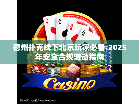 德州扑克线下北京玩家必看:2025年安全合规活动指南 德州扑克线下北京玩家必看:2025年安全合规活动指南