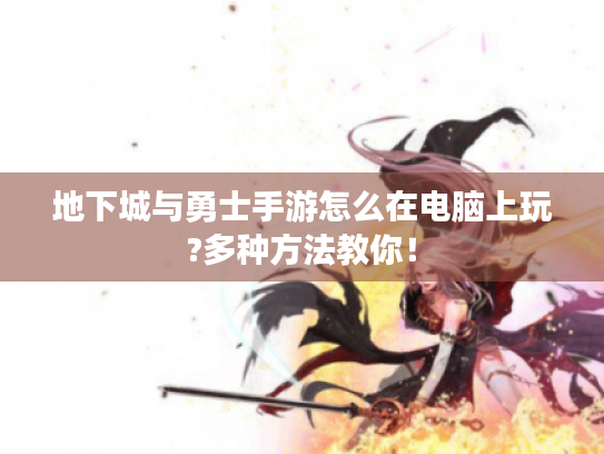 地下城与勇士手游怎么在电脑上玩?多种方法教你! 地下城与勇士手游怎么在电脑上玩?多种方法教你!