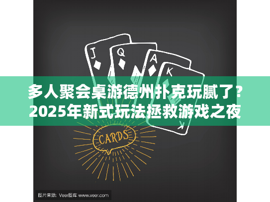 多人聚会桌游德州扑克玩腻了？2025年新式玩法拯救游戏之夜