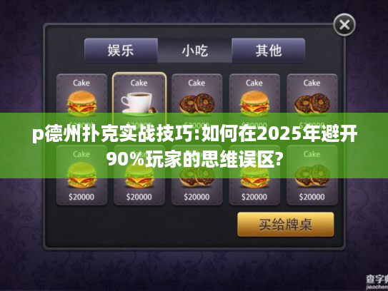 p德州扑克实战技巧:如何在2025年避开90%玩家的思维误区?