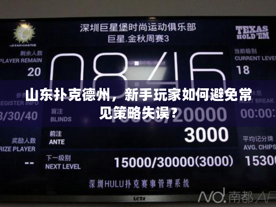 山东扑克德州,新手玩家如何避免常见策略失误? 山东扑克德州,新手玩家如何避免常见策略失误?
