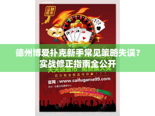 德州博爱扑克新手常见策略失误?实战修正指南全公开 德州博爱扑克新手常见策略失误?实战修正指南全公开