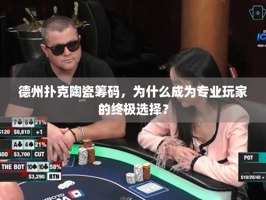 德州扑克陶瓷筹码,为什么成为专业玩家的终极选择? 德州扑克陶瓷筹码,为什么成为专业玩家的终极选择?