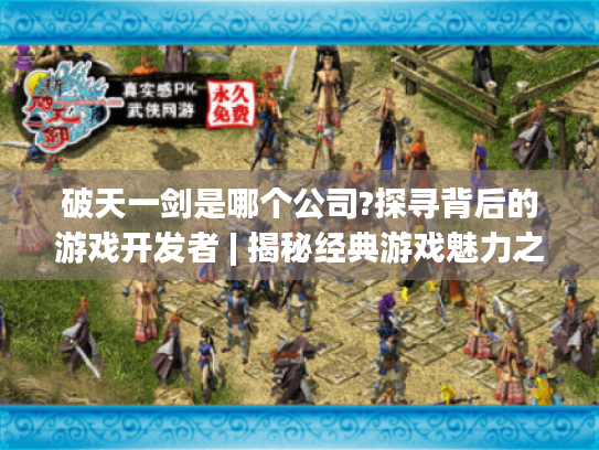 破天一剑是哪个公司?探寻背后的游戏开发者 | 揭秘经典游戏魅力之源 破天一剑是哪个公司?探寻背后的游戏开发者 | 揭秘经典游戏魅力之源